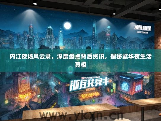 内江夜场风云录，深度盘点背后资讯，揭秘繁华夜生活真相
