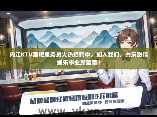 内江KTV酒吧服务员火热招聘中，加入我们，共筑激情娱乐事业新篇章！