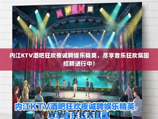 内江KTV酒吧狂欢夜诚聘娱乐精英，尽享音乐狂欢氛围招聘进行中！