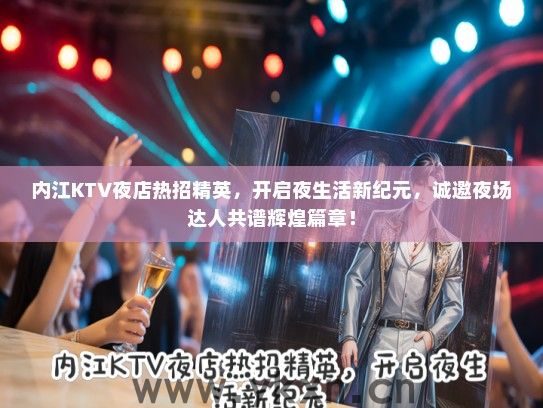 内江KTV夜店热招精英，开启夜生活新纪元，诚邀夜场达人共谱辉煌篇章！